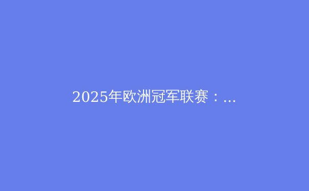 2025年欧洲冠军联赛：新赛制下的豪门争霸与战术革命 - 4