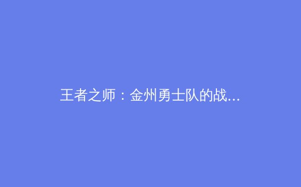 王者之师：金州勇士队的战术革新与王朝延续 - 4