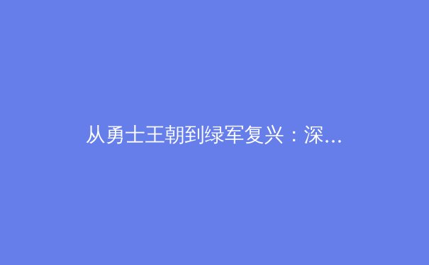 从勇士王朝到绿军复兴：深度解析现代篮球的战术演进与人才培育体系 - 4