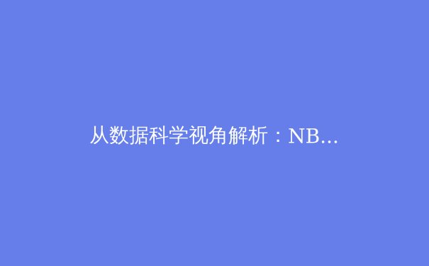 从数据科学视角解析：NBA季后赛中的高阶指标如何重塑现代篮球战术 - 4