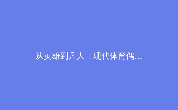 从英雄到凡人：现代体育偶像面临的公众审视与心理健康危机 - 3